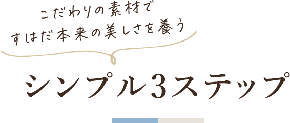 こだわりの素材ですはだ本来の美しさを養う「シンプル3ステップ」