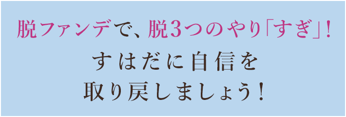 脱ファンデで、脱3つのやり「すぎ」！すはだに自信を取り戻しましょう！