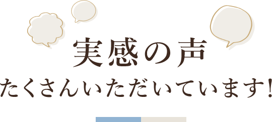 実感の声　たくさんいただいています！